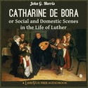 Catharine de Bora; or, Social and Domestic Scenes in the Life of Luther - Poster