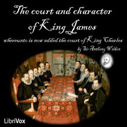 The Court and Character of King James whereunto Is Now Added the Court of King Charles: Continued unto the Beginning of These Unhappy Times: with Some Observations upon Him Instead of a Character - Poster